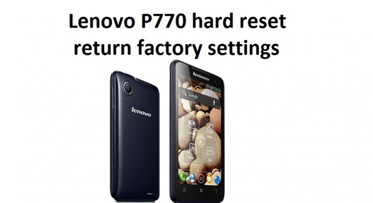 Lenovo P770 hard reset is the ability to erase all data, applications, games and other files that you installed on our smartphone. So you can return device to the original factory condition.