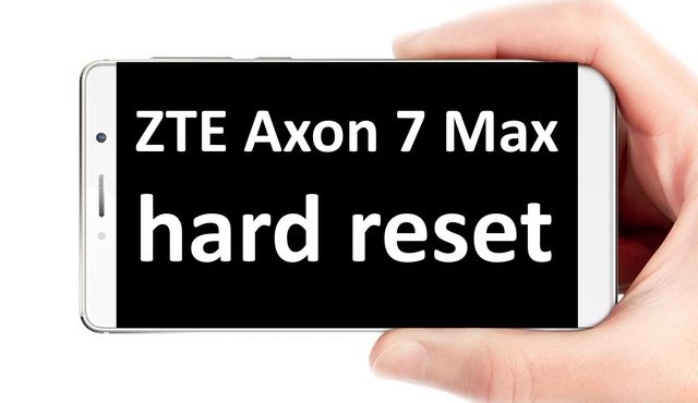 ZTE Axon 7 Max hard reset: step-by-step tutorial